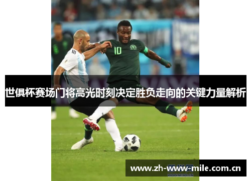 世俱杯赛场门将高光时刻决定胜负走向的关键力量解析 世俱杯赛场门将高光时刻决定胜负走向的关键力量解析