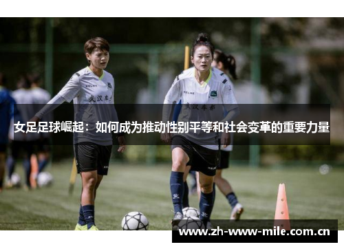 女足足球崛起:如何成为推动性别平等和社会变革的重要力量 女足足球崛起:如何成为推动性别平等和社会变革的重要力量